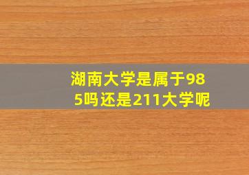 湖南大学是属于985吗还是211大学呢