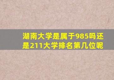 湖南大学是属于985吗还是211大学排名第几位呢