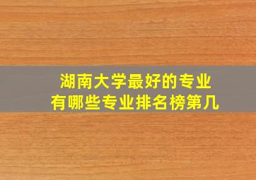 湖南大学最好的专业有哪些专业排名榜第几