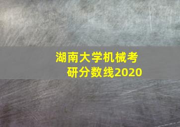 湖南大学机械考研分数线2020