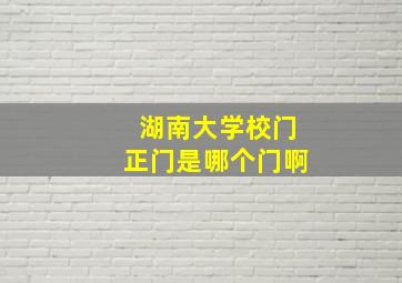 湖南大学校门正门是哪个门啊