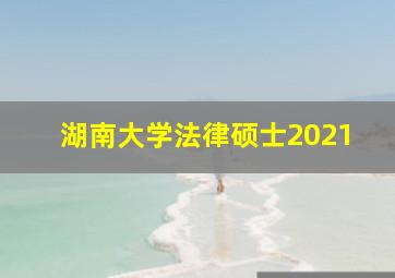 湖南大学法律硕士2021