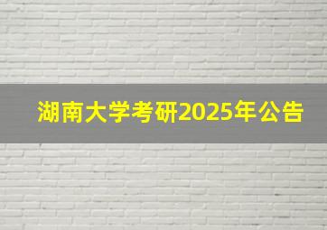 湖南大学考研2025年公告