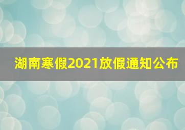 湖南寒假2021放假通知公布