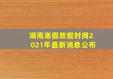 湖南寒假放假时间2021年最新消息公布