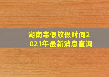 湖南寒假放假时间2021年最新消息查询