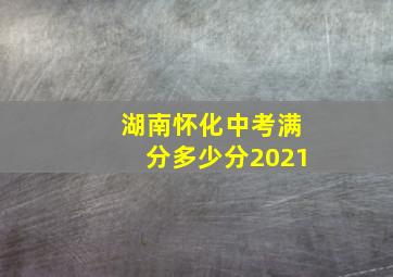 湖南怀化中考满分多少分2021