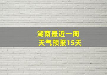 湖南最近一周天气预报15天