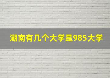 湖南有几个大学是985大学