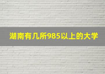 湖南有几所985以上的大学