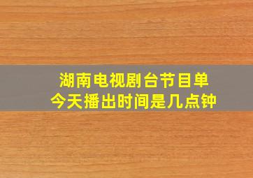 湖南电视剧台节目单今天播出时间是几点钟