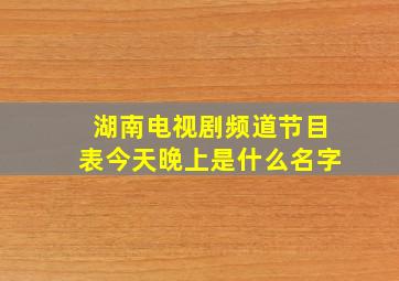 湖南电视剧频道节目表今天晚上是什么名字