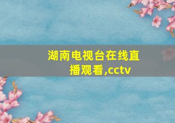 湖南电视台在线直播观看,cctv