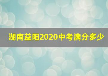 湖南益阳2020中考满分多少