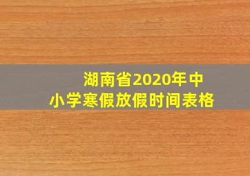 湖南省2020年中小学寒假放假时间表格