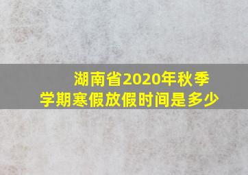 湖南省2020年秋季学期寒假放假时间是多少