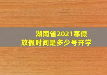 湖南省2021寒假放假时间是多少号开学