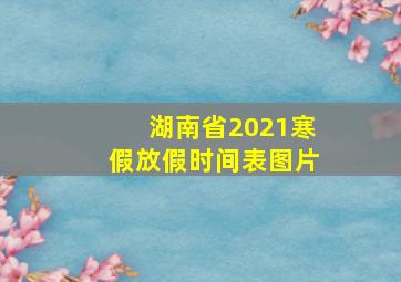 湖南省2021寒假放假时间表图片