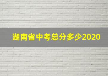 湖南省中考总分多少2020