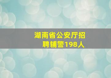 湖南省公安厅招聘辅警198人