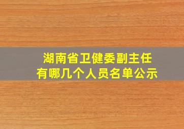 湖南省卫健委副主任有哪几个人员名单公示