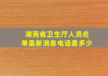 湖南省卫生厅人员名单最新消息电话是多少