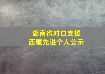 湖南省对口支援西藏先进个人公示