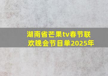 湖南省芒果tv春节联欢晚会节目单2025年