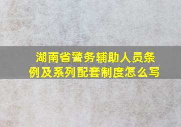 湖南省警务辅助人员条例及系列配套制度怎么写