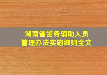 湖南省警务辅助人员管理办法实施细则全文