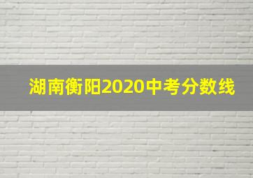 湖南衡阳2020中考分数线