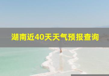 湖南近40天天气预报查询