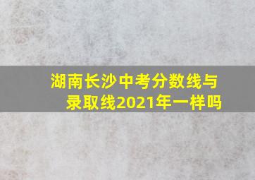 湖南长沙中考分数线与录取线2021年一样吗