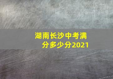 湖南长沙中考满分多少分2021