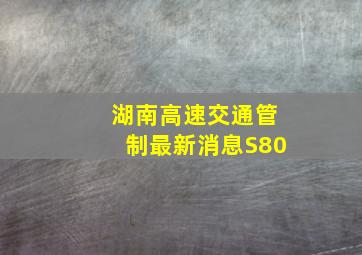 湖南高速交通管制最新消息S80