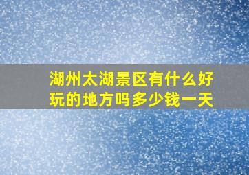 湖州太湖景区有什么好玩的地方吗多少钱一天