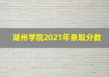 湖州学院2021年录取分数