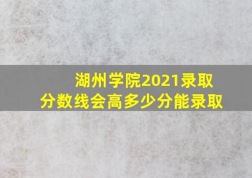 湖州学院2021录取分数线会高多少分能录取