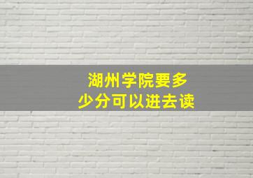 湖州学院要多少分可以进去读