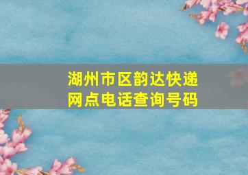 湖州市区韵达快递网点电话查询号码