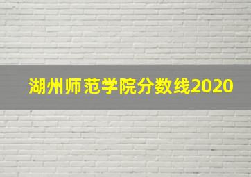 湖州师范学院分数线2020