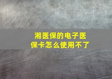 湘医保的电子医保卡怎么使用不了