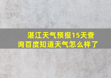 湛江天气预报15天查询百度知道天气怎么样了