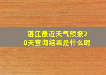 湛江最近天气预报20天查询结果是什么呢