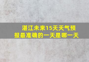 湛江未来15天天气预报最准确的一天是哪一天