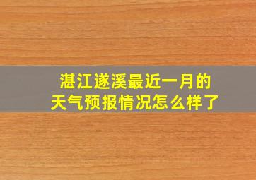 湛江遂溪最近一月的天气预报情况怎么样了