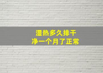 湿热多久排干净一个月了正常