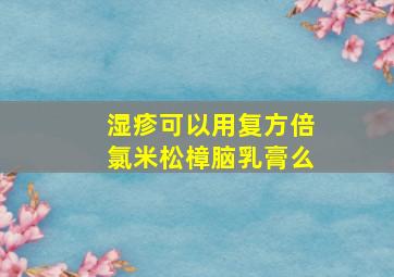 湿疹可以用复方倍氯米松樟脑乳膏么