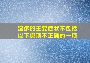 湿疹的主要症状不包括以下哪项不正确的一项