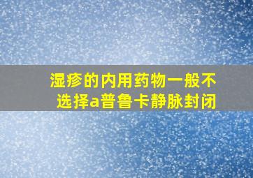 湿疹的内用药物一般不选择a普鲁卡静脉封闭